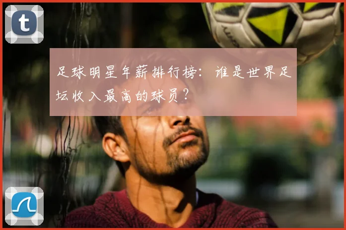 足球明星年薪排行榜:谁是世界足坛收入最高的球员?