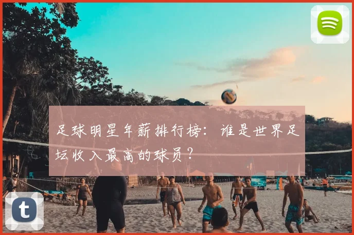 足球明星年薪排行榜:谁是世界足坛收入最高的球员?