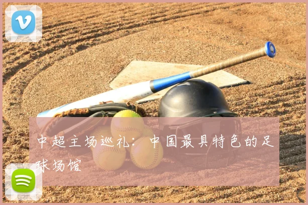 中超主场巡礼:中国最具特色的足球场馆