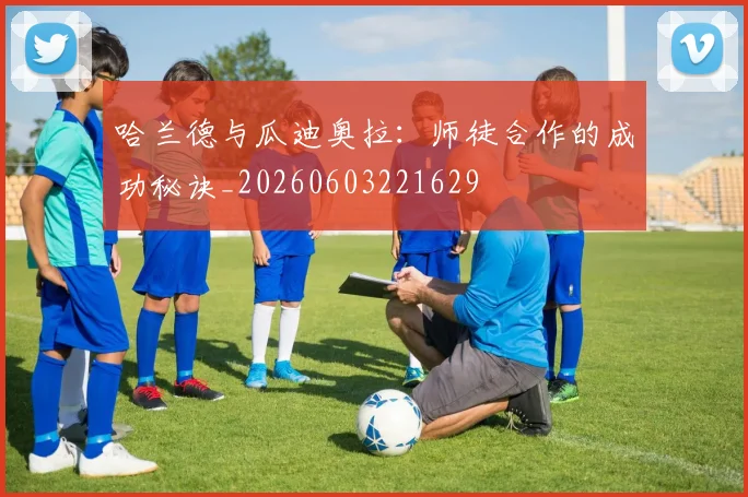哈兰德与瓜迪奥拉：师徒合作的成功秘诀_20260603221629