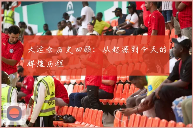 大运会历史回顾：从起源到今天的辉煌历程