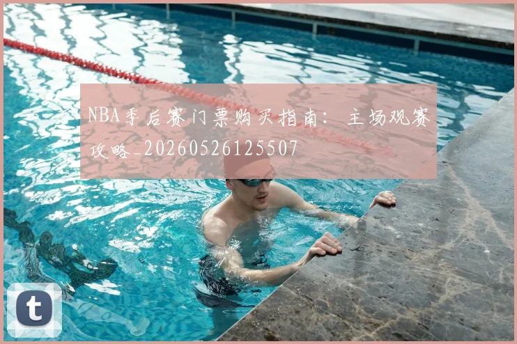 NBA季后赛门票购买指南:主场观赛攻略_20260526125507
