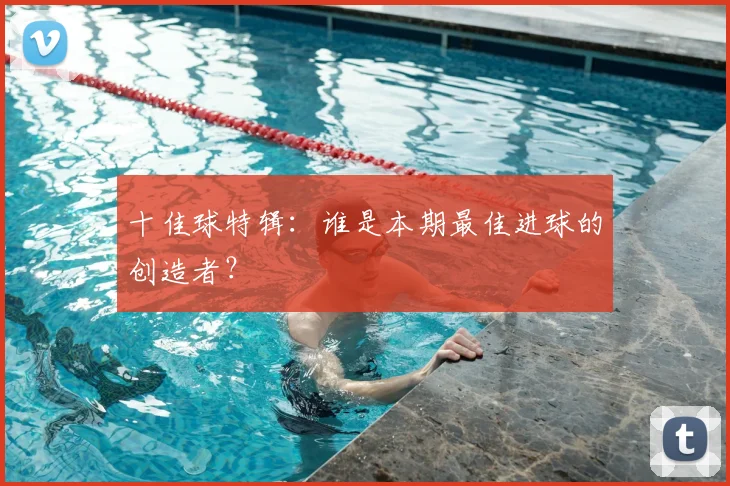 十佳球特辑:谁是本期最佳进球的创造者?
