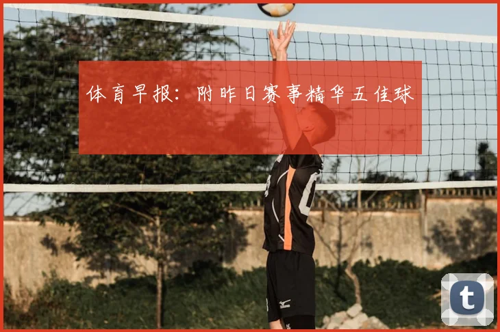 体育早报：附昨日赛事精华五佳球