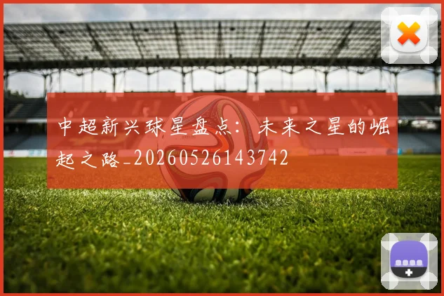中超新兴球星盘点:未来之星的崛起之路_20260526143742