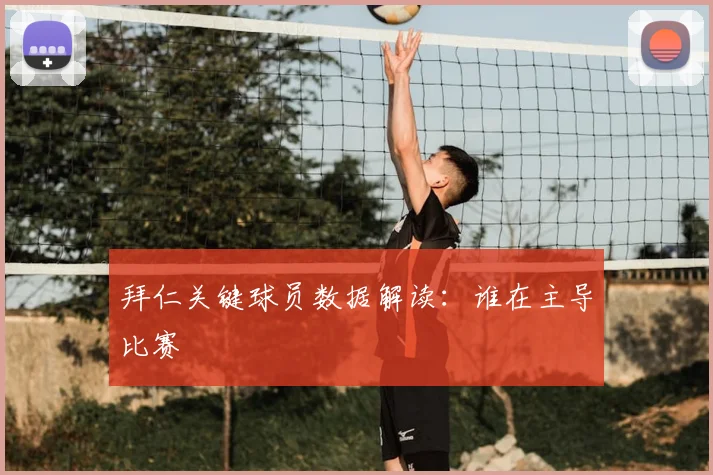 拜仁关键球员数据解读:谁在主导比赛
