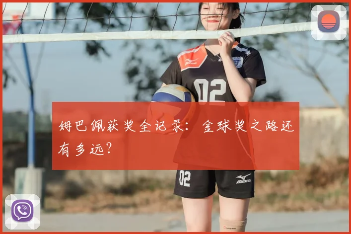 姆巴佩获奖全记录:金球奖之路还有多远?