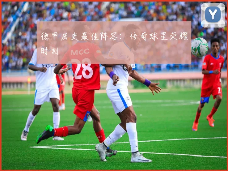 德甲历史最佳阵容：传奇球星荣耀时刻