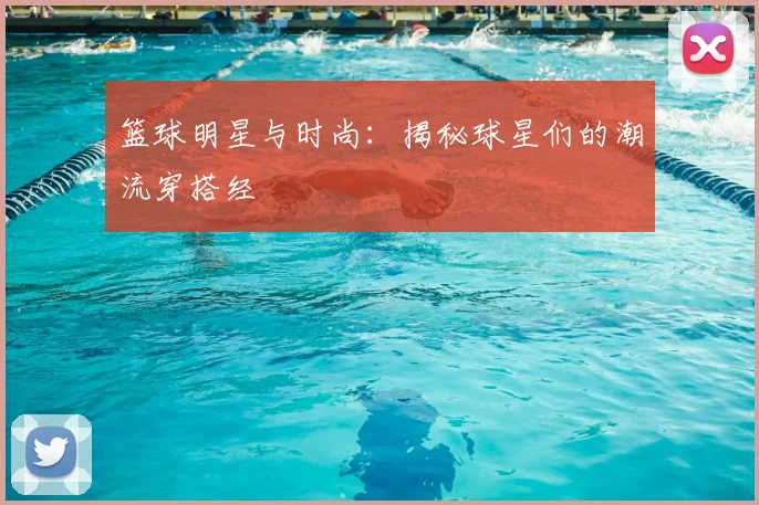篮球明星与时尚：揭秘球星们的潮流穿搭经