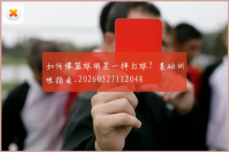 如何像篮球明星一样打球？基础训练指南_20260527112048