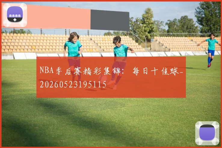 NBA季后赛精彩集锦：每日十佳球_20260523195115
