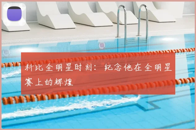 科比全明星时刻:纪念他在全明星赛上的辉煌