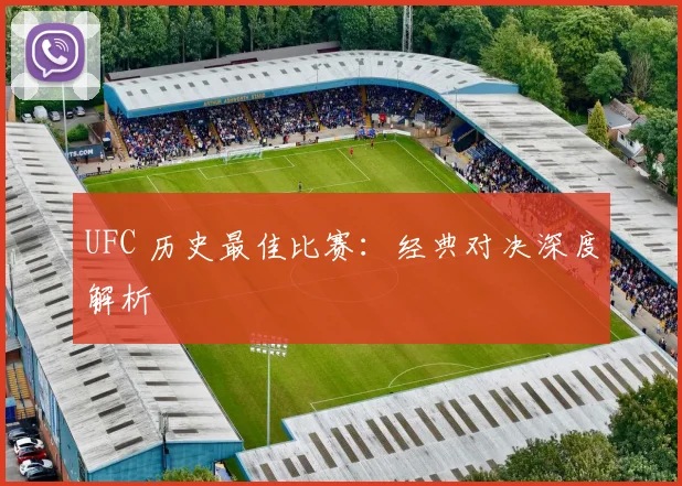 UFC 历史最佳比赛：经典对决深度解析
