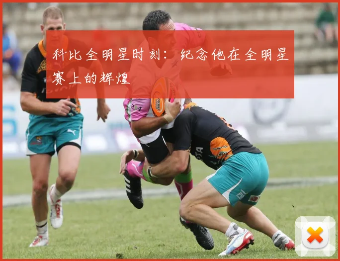 科比全明星时刻：纪念他在全明星赛上的辉煌