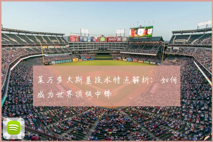 莱万多夫斯基技术特点解析:如何成为世界顶级中锋