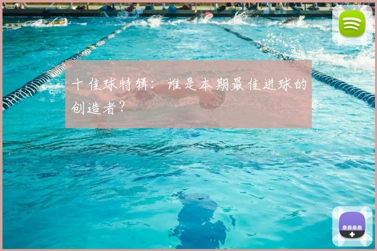 十佳球特辑：谁是本期最佳进球的创造者？
