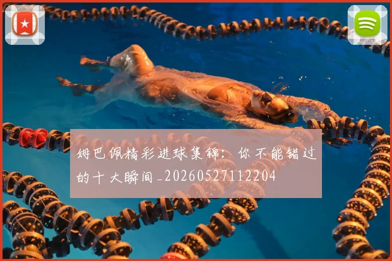 姆巴佩精彩进球集锦:你不能错过的十大瞬间_20260527112204