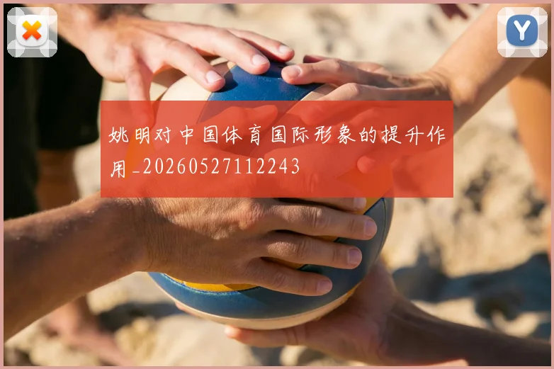 姚明对中国体育国际形象的提升作用_20260527112243