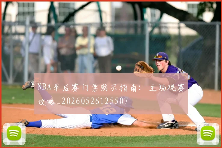 NBA季后赛门票购买指南：主场观赛攻略_20260526125507