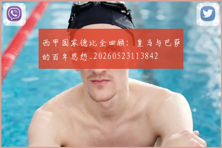 西甲国家德比全回顾：皇马与巴萨的百年恩怨_20260523113842