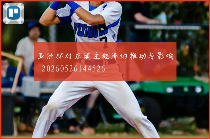 亚洲杯对东道主经济的推动与影响_20260526144526