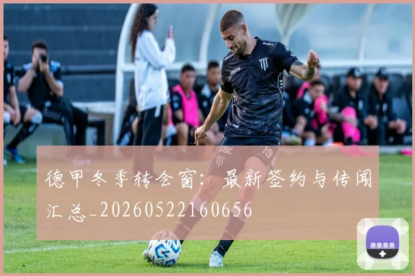 德甲冬季转会窗:最新签约与传闻汇总_20260522160656