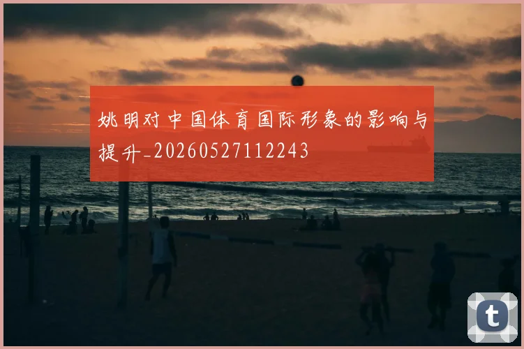 姚明对中国体育国际形象的影响与提升_20260527112243