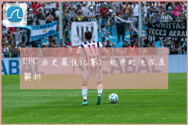 UFC 历史最佳比赛:经典对决深度解析