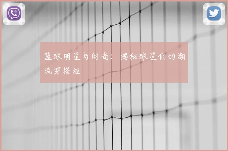 篮球明星与时尚：揭秘球星们的潮流穿搭经